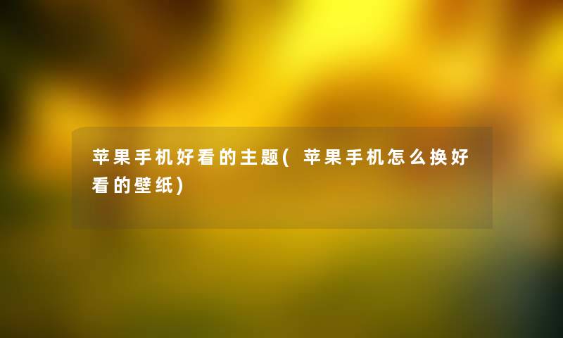 苹果手机好看的主题(苹果手机怎么换好看的壁纸) 苹果手机好看的主题(苹果手机怎么换好看的壁纸)