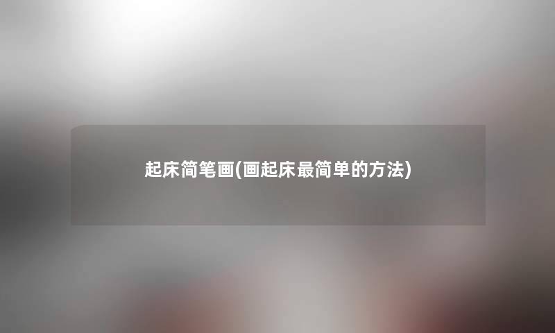 起床简笔画(画起床简单的方法) 起床简笔画(画起床简单的方法)