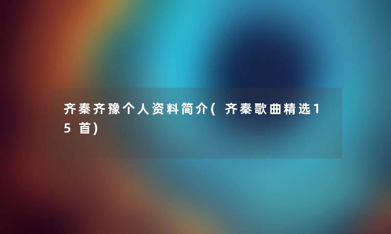 齐秦齐豫个人资料简介(齐秦歌曲精选15首) 齐秦齐豫个人资料简介(齐秦歌曲精选15首)
