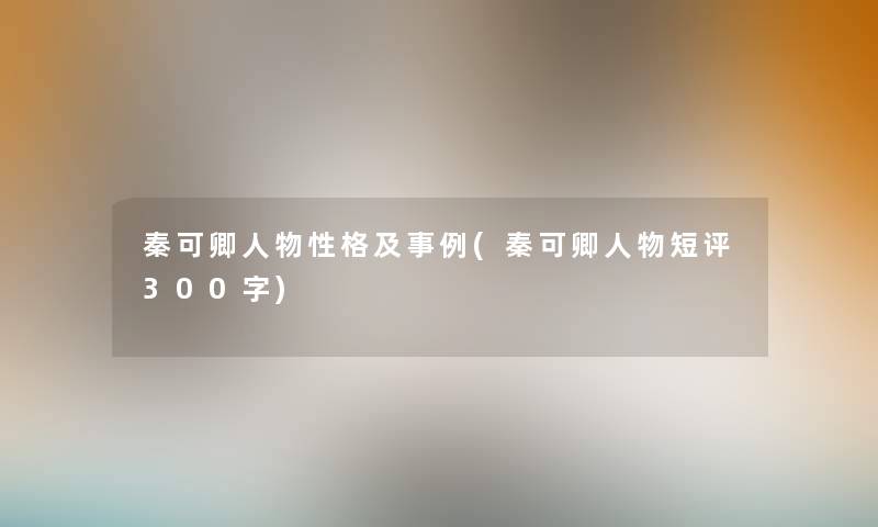 秦可卿人物性格及事例(秦可卿人物短评300字) 秦可卿人物性格及事例(秦可卿人物短评300字)