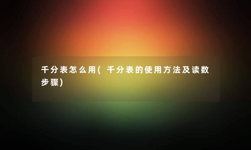 千分表怎么用(千分表的使用方法及读数步骤) 千分表怎么用(千分表的使用方法及读数步骤)
