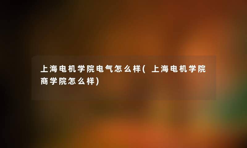 上海电机学院电气怎么样(上海电机学院商学院怎么样) 上海电机学院电气怎么样(上海电机学院商学院怎么样)