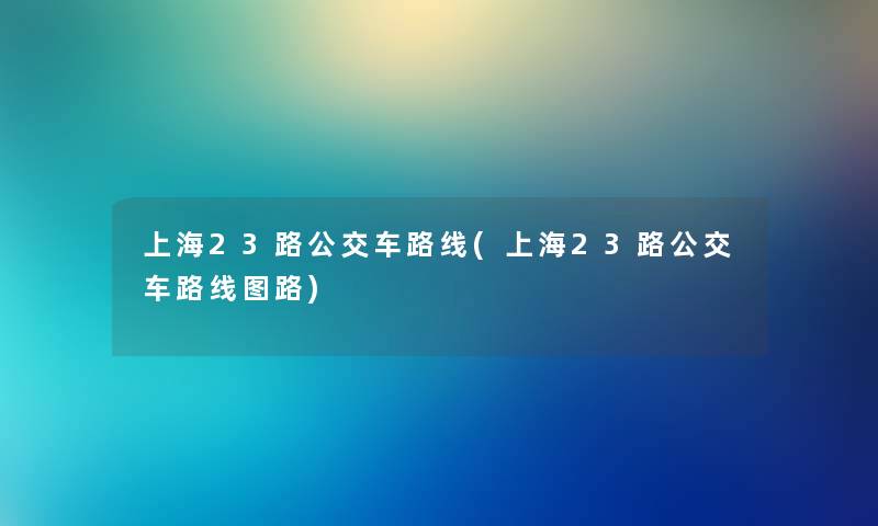 上海23路公交车路线(上海23路公交车路线图路) 上海23路公交车路线(上海23路公交车路线图路)
