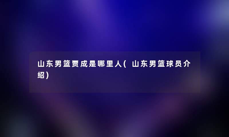 山东男篮贾成是哪里人(山东男篮球员介绍) 山东男篮贾成是哪里人(山东男篮球员介绍)