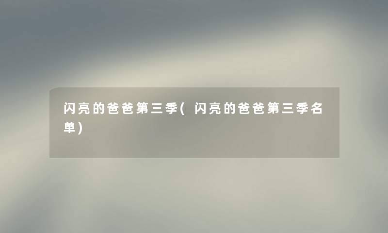 闪亮的爸爸第三季(闪亮的爸爸第三季名单) 闪亮的爸爸第三季(闪亮的爸爸第三季名单)