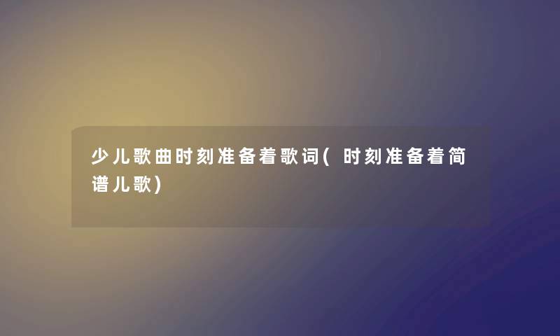 少儿歌曲时刻准备着歌词(时刻准备着简谱儿歌)