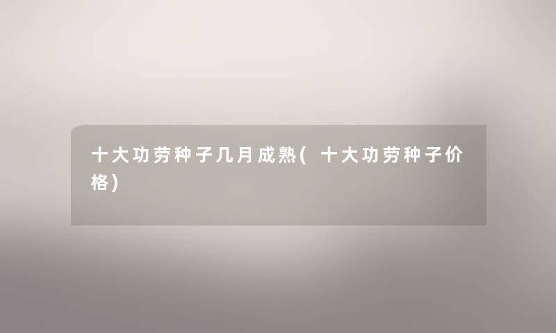 一些功劳种子几月成熟(一些功劳种子价格)