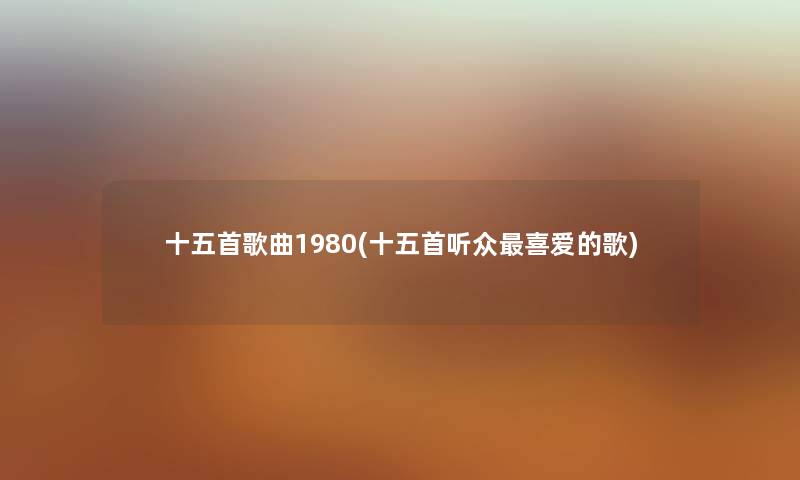 十五首歌曲1980(十五首听众喜爱的歌) 十五首歌曲1980(十五首听众喜爱的歌)
