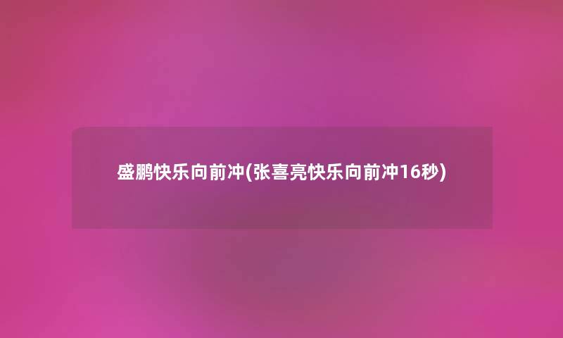 盛鹏快乐向前冲(张喜亮快乐向前冲16秒) 盛鹏快乐向前冲(张喜亮快乐向前冲16秒)