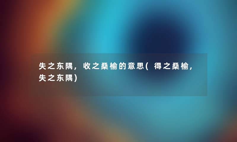 失之东隅,收之桑榆的意思(得之桑榆,失之东隅)