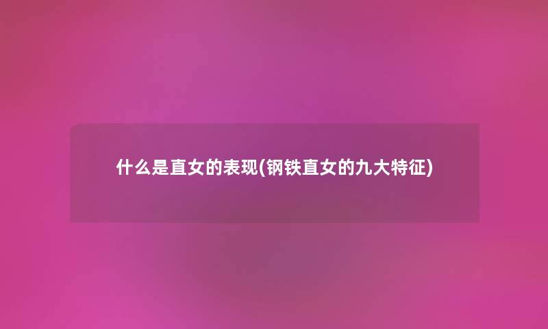 什么是直女的表现(钢铁直女的九大特征) 什么是直女的表现(钢铁直女的九大特征)