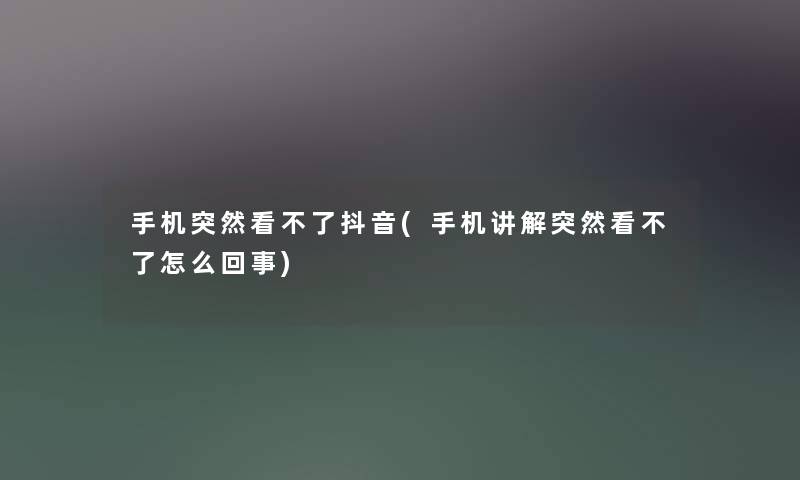 手机突然看不了抖音(手机讲解突然看不了怎么回事) 手机突然看不了抖音(手机讲解突然看不了怎么回事)