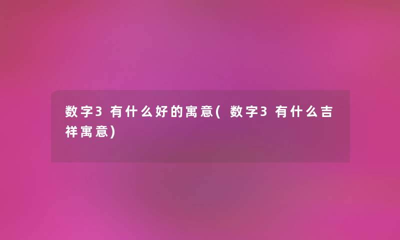 数字3有什么好的寓意(数字3有什么吉祥寓意) 数字3有什么好的寓意(数字3有什么吉祥寓意)