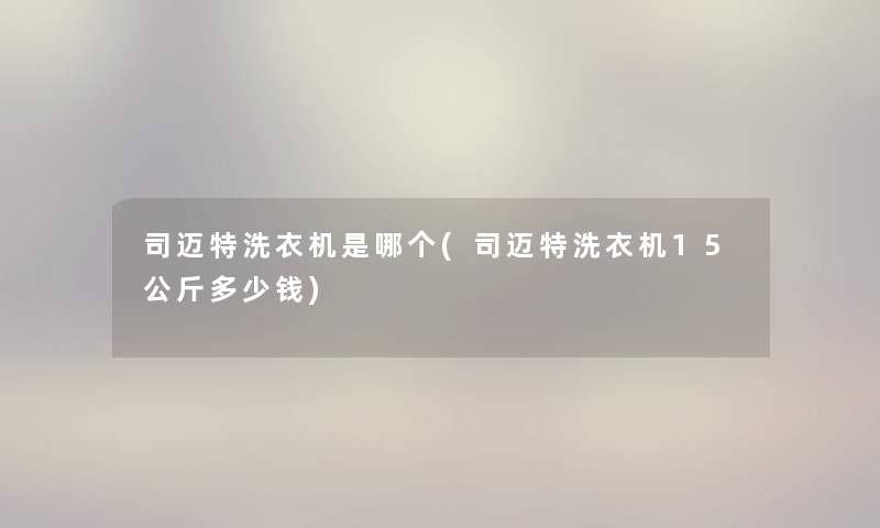 司迈特洗衣机是哪个(司迈特洗衣机15公斤多少钱) 司迈特洗衣机是哪个(司迈特洗衣机15公斤多少钱)