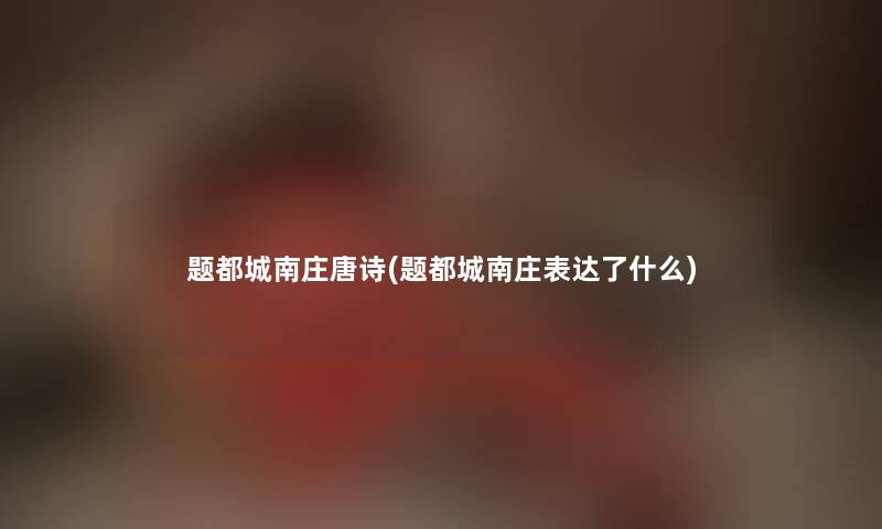 题都城南庄唐诗(题都城南庄表达了什么) 题都城南庄唐诗(题都城南庄表达了什么)