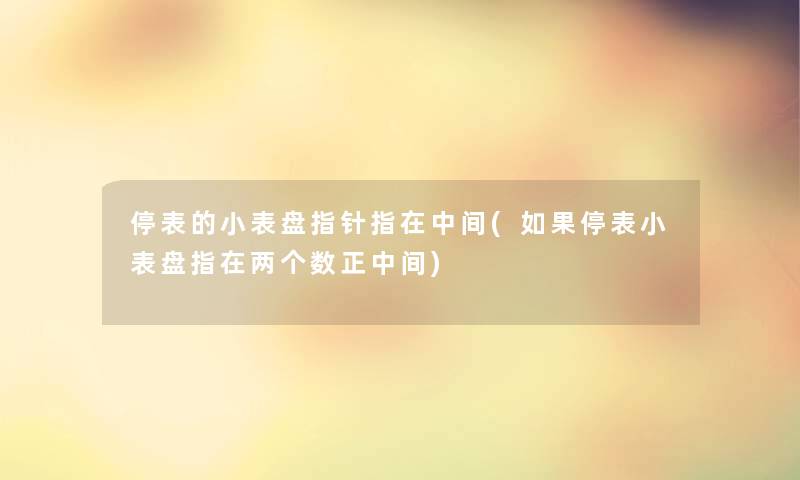 停表的小表盘指针指在中间(如果停表小表盘指在两个数正中间) 停表的小表盘指针指在中间(如果停表小表盘指在两个数正中间)