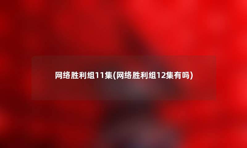 网络胜利组11集(网络胜利组12集有吗) 网络胜利组11集(网络胜利组12集有吗)