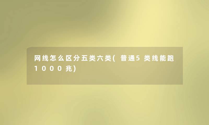 网线怎么区分五类六类(普通5类线能跑1000兆) 网线怎么区分五类六类(普通5类线能跑1000兆)