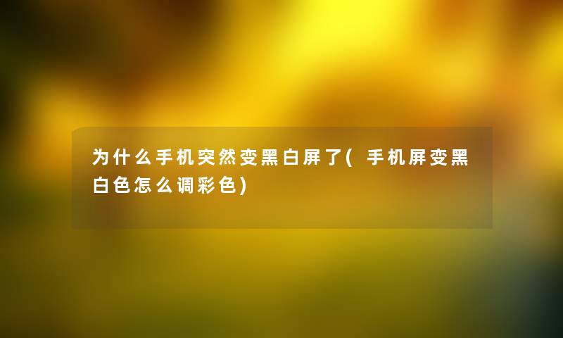 为什么手机突然变黑白屏了(手机屏变黑白色怎么调彩色) 为什么手机突然变黑白屏了(手机屏变黑白色怎么调彩色)