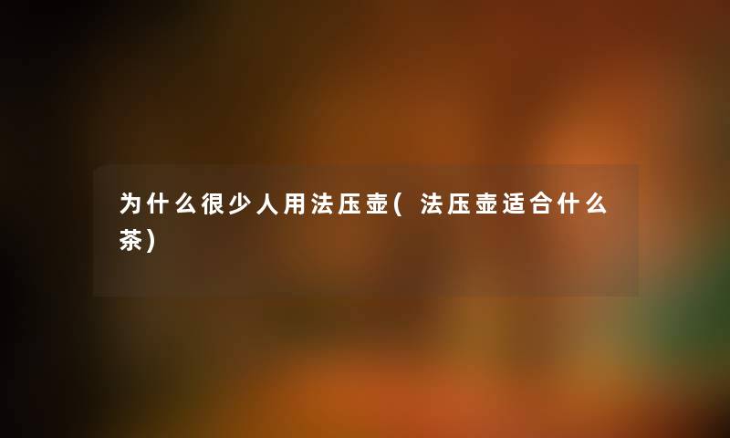 为什么很少人用法压壶(法压壶适合什么茶) 为什么很少人用法压壶(法压壶适合什么茶)