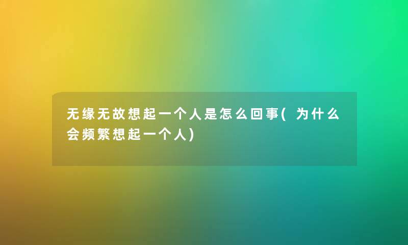无缘无故想起一个人是怎么回事(为什么会频繁想起一个人) 无缘无故想起一个人是怎么回事(为什么会频繁想起一个人)