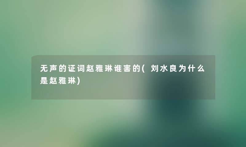 无声的证词赵雅琳谁害的(刘水良为什么是赵雅琳) 无声的证词赵雅琳谁害的(刘水良为什么是赵雅琳)