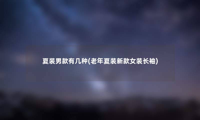 夏装男款有几种(老年夏装新款女装长袖) 夏装男款有几种(老年夏装新款女装长袖)