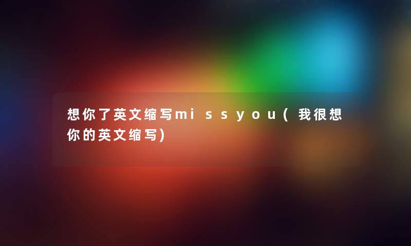想你了英文缩写missyou(我很想你的英文缩写) 想你了英文缩写missyou(我很想你的英文缩写)