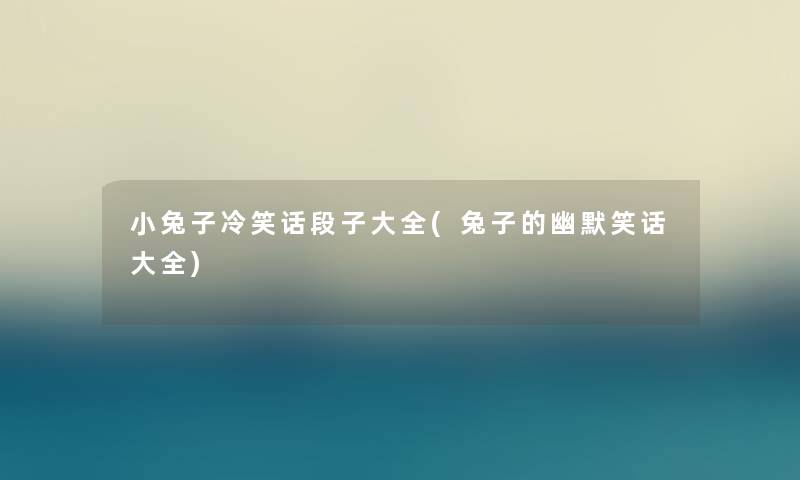 小兔子冷笑话段子大全(兔子的幽默笑话大全) 小兔子冷笑话段子大全(兔子的幽默笑话大全)