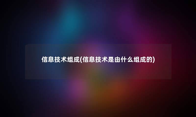信息技术组成(信息技术是由什么组成的) 信息技术组成(信息技术是由什么组成的)
