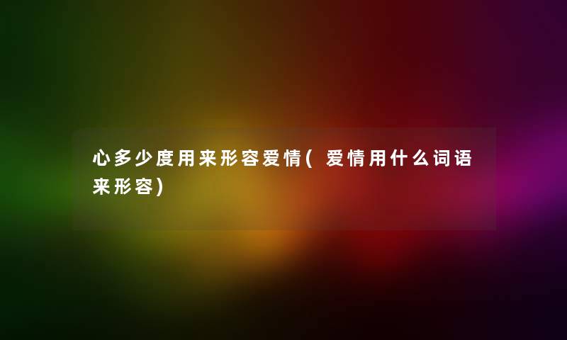 心多少度用来形容爱情(爱情用什么词语来形容) 心多少度用来形容爱情(爱情用什么词语来形容)
