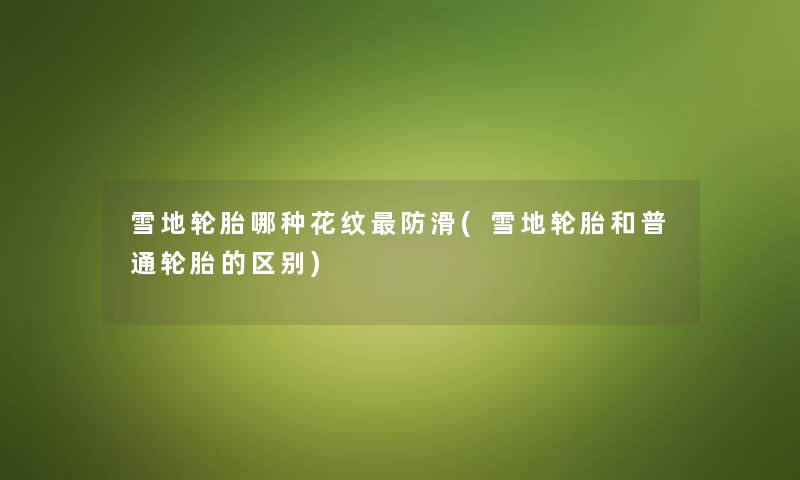 雪地轮胎哪种花纹防滑(雪地轮胎和普通轮胎的区别) 雪地轮胎哪种花纹防滑(雪地轮胎和普通轮胎的区别)