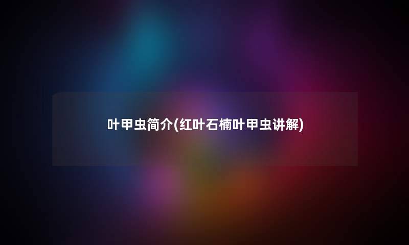 叶甲虫简介(红叶石楠叶甲虫讲解) 叶甲虫简介(红叶石楠叶甲虫讲解)
