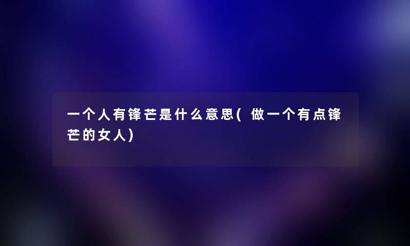 一个人有锋芒是什么意思(做一个有点锋芒的女人) 一个人有锋芒是什么意思(做一个有点锋芒的女人)
