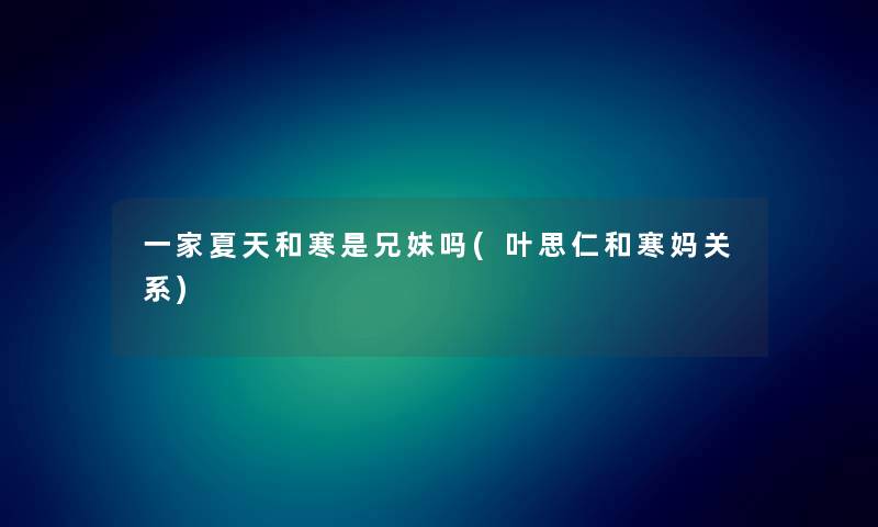一家夏天和寒是兄妹吗(叶思仁和寒妈关系) 一家夏天和寒是兄妹吗(叶思仁和寒妈关系)