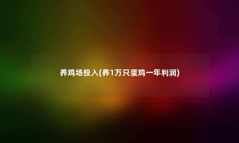 养鸡场投入(养1万只蛋鸡一年利润) 养鸡场投入(养1万只蛋鸡一年利润)