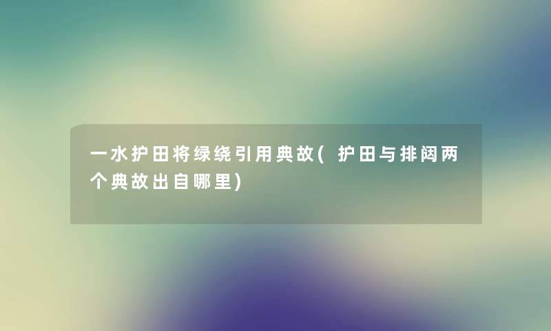 一水护田将绿绕引用典故(护田与排闼两个典故出自哪里) 一水护田将绿绕引用典故(护田与排闼两个典故出自哪里)