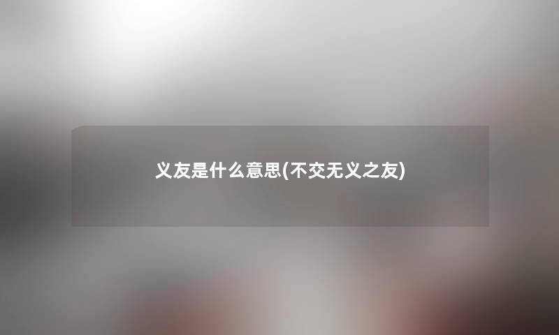义友是什么意思(不交无义之友) 义友是什么意思(不交无义之友)