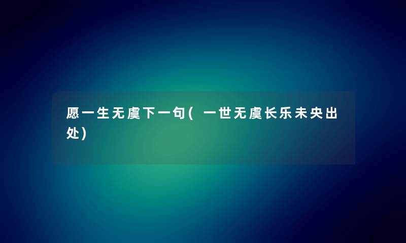 愿一生无虞下一句(一世无虞长乐未央出处) 愿一生无虞下一句(一世无虞长乐未央出处)