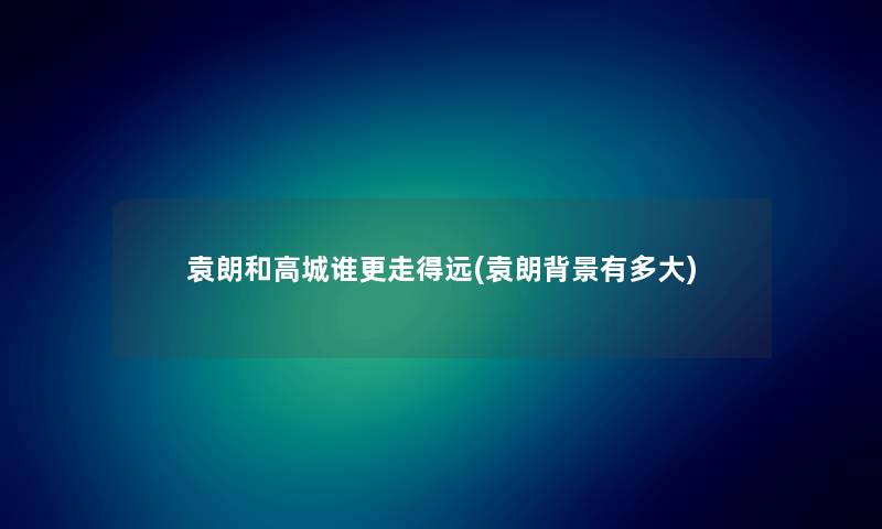 袁朗和高城谁更走得远(袁朗有多大) 袁朗和高城谁更走得远(袁朗有多大)