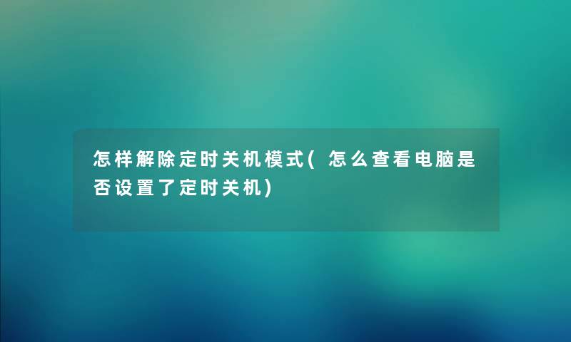 怎样解除定时关机模式(怎么查看电脑是否设置了定时关机) 怎样解除定时关机模式(怎么查看电脑是否设置了定时关机)