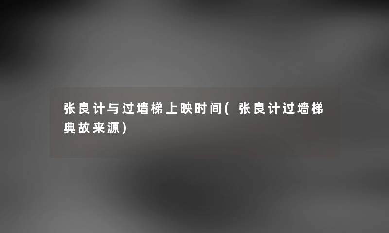 张良计与过墙梯上映时间(张良计过墙梯典故来源) 张良计与过墙梯上映时间(张良计过墙梯典故来源)