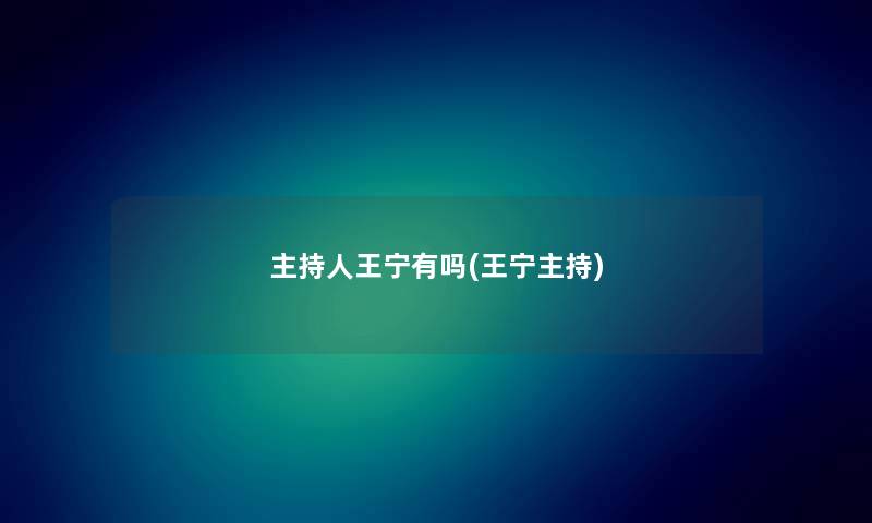主持人王宁有吗(王宁主持) 主持人王宁有吗(王宁主持)