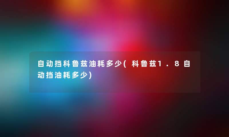 自动挡科鲁兹油耗多少(科鲁兹1.8自动挡油耗多少) 自动挡科鲁兹油耗多少(科鲁兹1.8自动挡油耗多少)