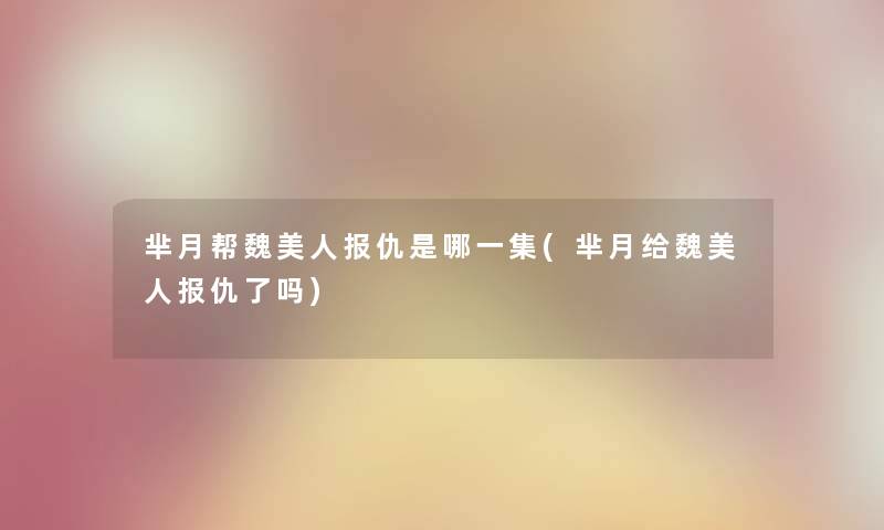 芈月帮魏美人报仇是哪一集(芈月给魏美人报仇了吗) 芈月帮魏美人报仇是哪一集(芈月给魏美人报仇了吗)
