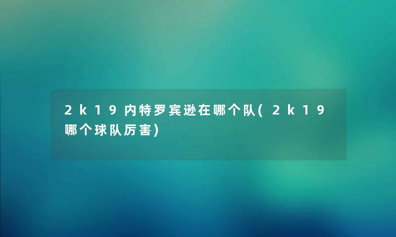 2k19内特罗宾逊在哪个队(2k19哪个球队厉害) 2k19内特罗宾逊在哪个队(2k19哪个球队厉害)