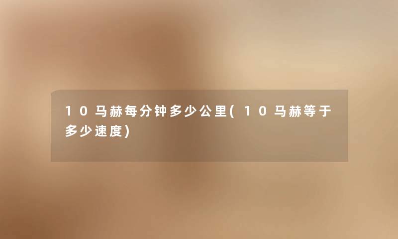 10马赫每分钟多少公里(10马赫等于多少速度) 10马赫每分钟多少公里(10马赫等于多少速度)