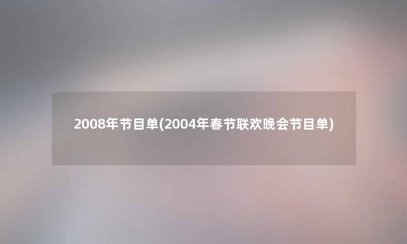 2008年节目单(2004年春节联欢晚会节目单) 2008年节目单(2004年春节联欢晚会节目单)