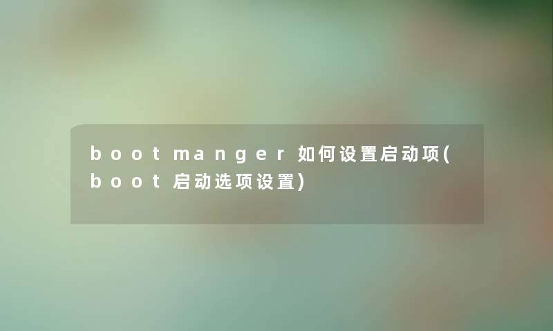 bootmanger如何设置启动项(boot启动选项设置) bootmanger如何设置启动项(boot启动选项设置)