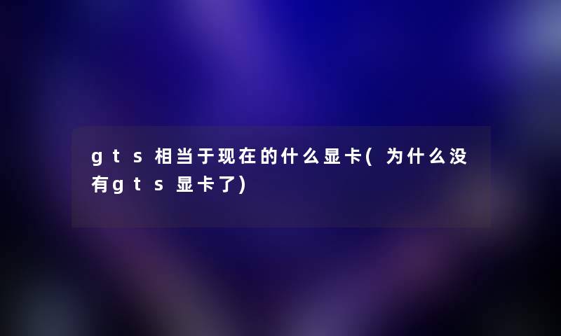 gts相当于的什么显卡(为什么没有gts显卡了) gts相当于的什么显卡(为什么没有gts显卡了)